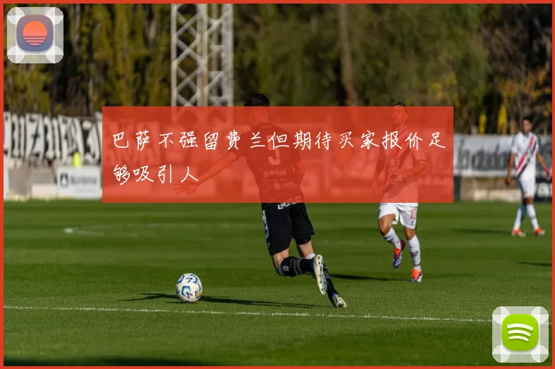 巴萨不强留费兰但期待买家报价足够吸引人