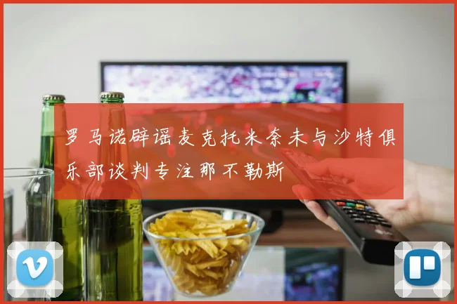 罗马诺辟谣麦克托米奈未与沙特俱乐部谈判专注那不勒斯