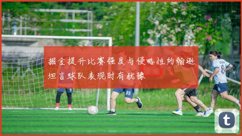 掘金提升比赛强度与侵略性约翰逊坦言球队表现时有犹豫