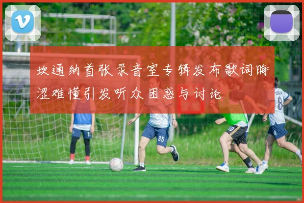坎通纳首张录音室专辑发布歌词晦涩难懂引发听众困惑与讨论