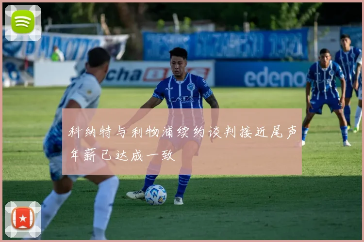 科纳特与利物浦续约谈判接近尾声年薪已达成一致