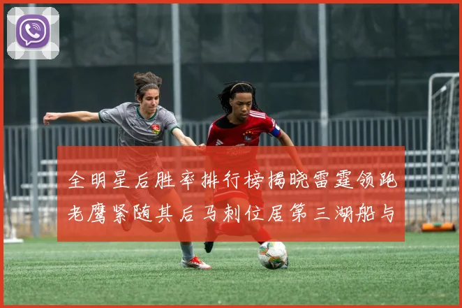 全明星后胜率排行榜揭晓雷霆领跑老鹰紧随其后马刺位居第三湖船与蜂绿并列第六